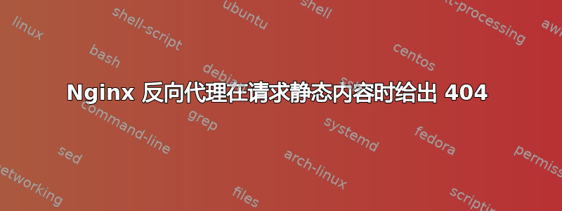 Nginx 反向代理在请求静态内容时给出 404