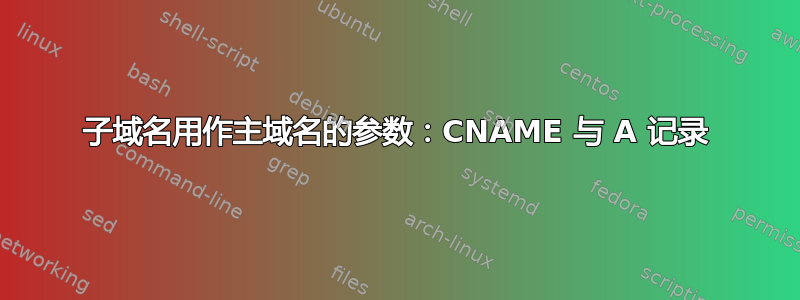 子域名用作主域名的参数：CNAME 与 A 记录