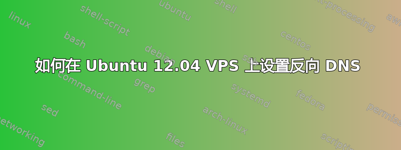 如何在 Ubuntu 12.04 VPS 上设置反向 DNS