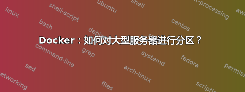 Docker：如何对大型服务器进行分区？