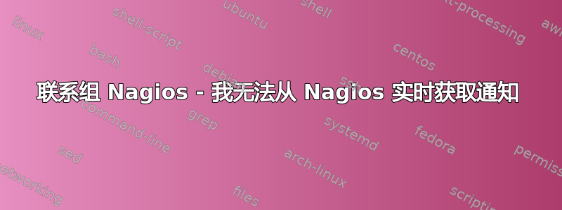 联系组 Nagios - 我无法从 Nagios 实时获取通知