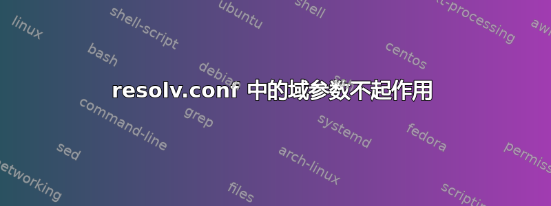 resolv.conf 中的域参数不起作用