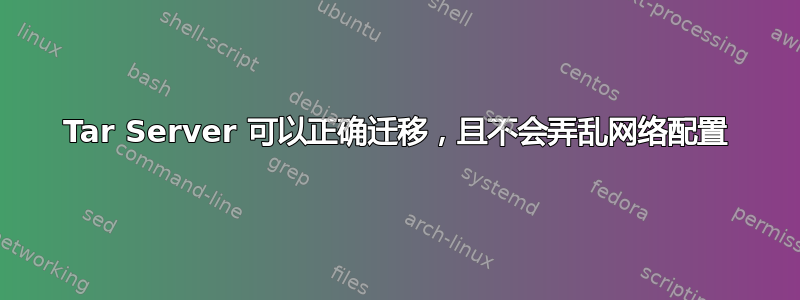 Tar Server 可以正确迁移，且不会弄乱网络配置