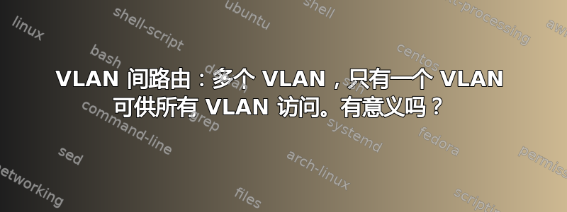 VLAN 间路由：多个 VLAN，只有一个 VLAN 可供所有 VLAN 访问。有意义吗？