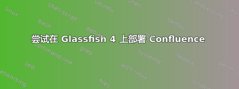 尝试在 Glassfish 4 上部署 Confluence