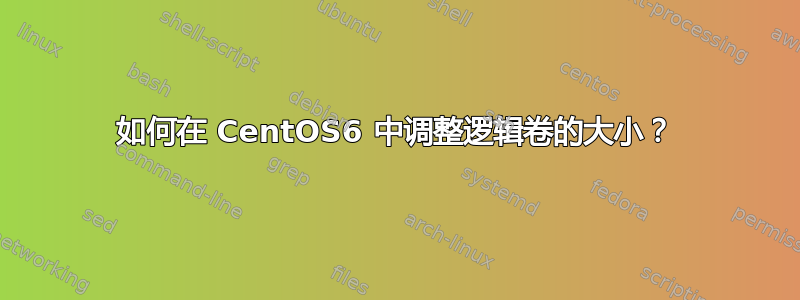 如何在 CentOS6 中调整逻辑卷的大小？