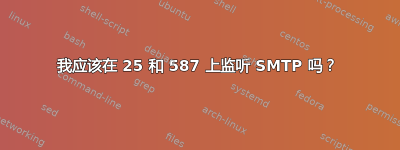 我应该在 25 和 587 上监听 SMTP 吗？