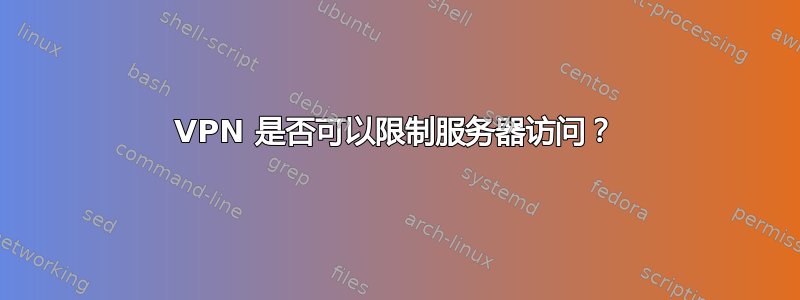 VPN 是否可以限制服务器访问？