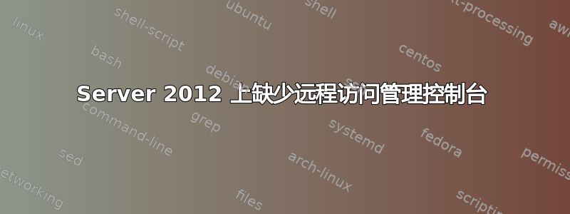 Server 2012 上缺少远程访问管理控制台