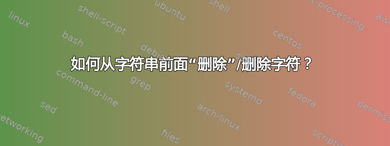 如何从字符串前面“删除”/删除字符？