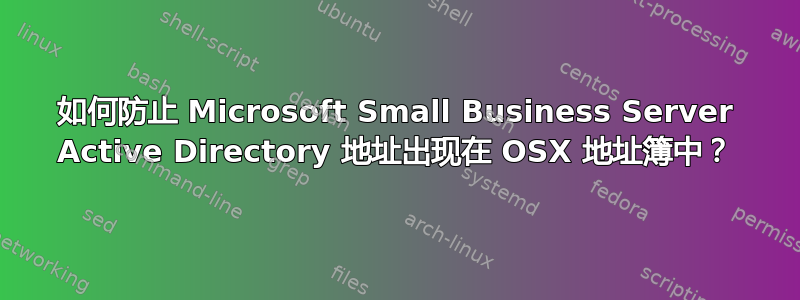 如何防止 Microsoft Small Business Server Active Directory 地址出现在 OSX 地址簿中？