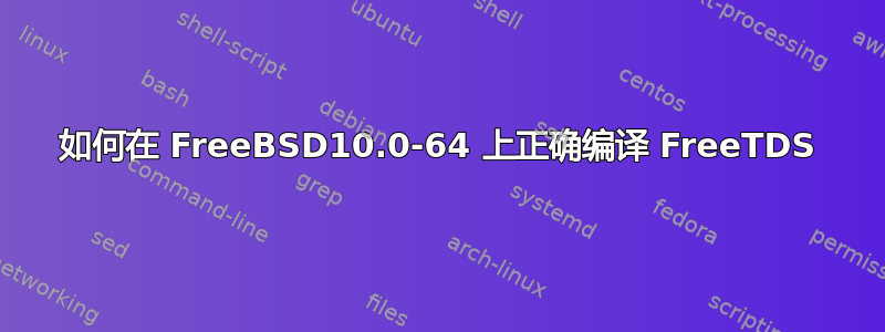 如何在 FreeBSD10.0-64 上正确编译 FreeTDS