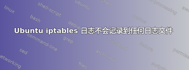 Ubuntu iptables 日志不会记录到任何日志文件