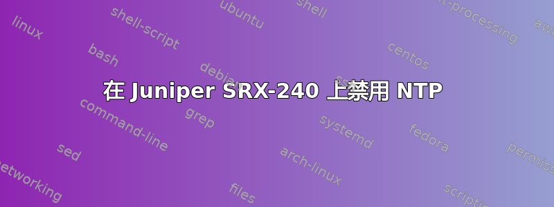 在 Juniper SRX-240 上禁用 NTP