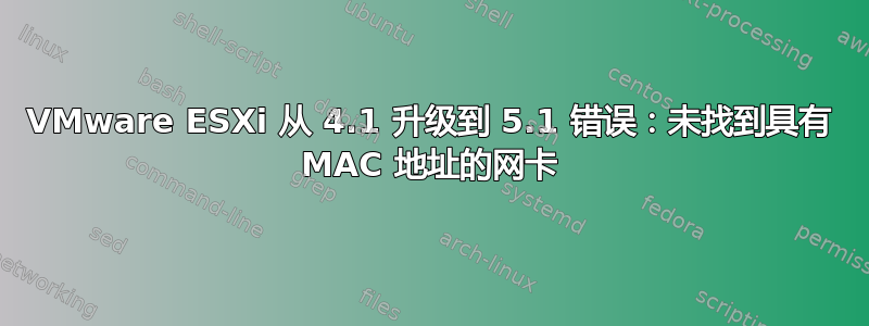 VMware ESXi 从 4.1 升级到 5.1 错误：未找到具有 MAC 地址的网卡