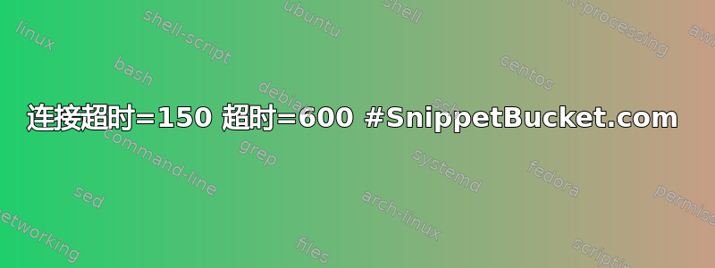 连接超时=150 超时=600 #SnippetBucket.com