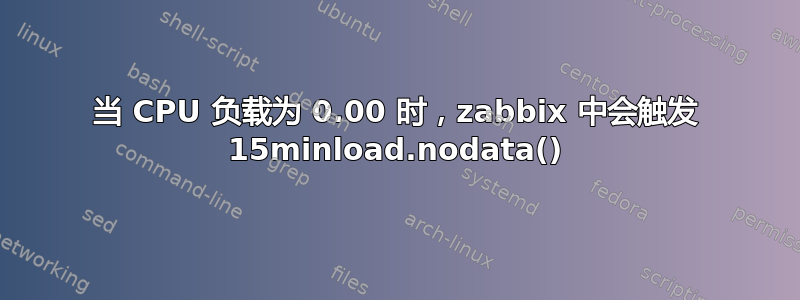 当 CPU 负载为 0.00 时，zabbix 中会触发 15minload.nodata()