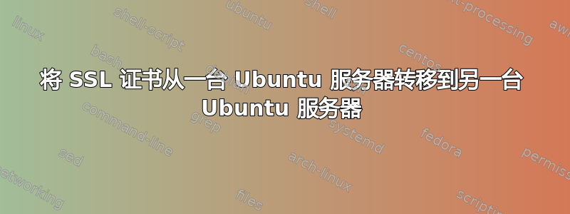 将 SSL 证书从一台 Ubuntu 服务器转移到另一台 Ubuntu 服务器