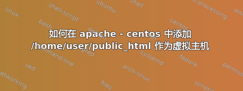 如何在 apache - centos 中添加 /home/user/public_html 作为虚拟主机