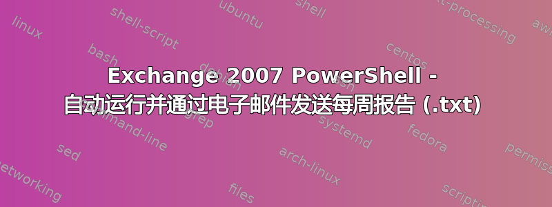 Exchange 2007 PowerShell - 自动运行并通过电子邮件发送每周报告 (.txt)