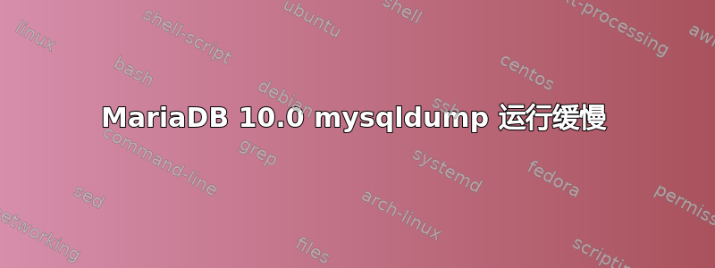 MariaDB 10.0 mysqldump 运行缓慢