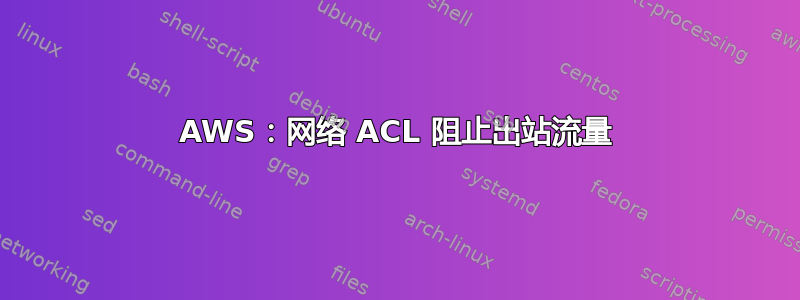 AWS：网络 ACL 阻止出站流量