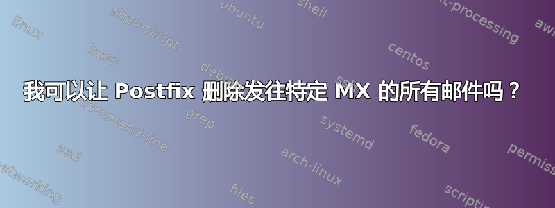 我可以让 Postfix 删除发往特定 MX 的所有邮件吗？