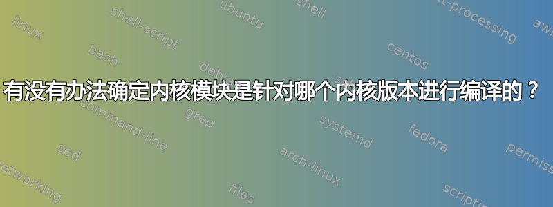 有没有办法确定内核模块是针对哪个内核版本进行编译的？