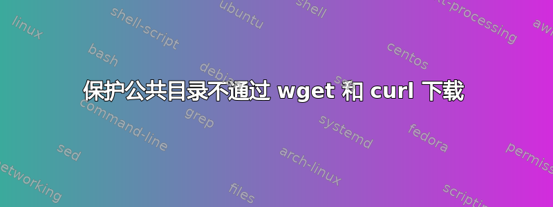 保护公共目录不通过 wget 和 curl 下载