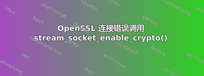 OpenSSL 连接错误调用 stream_socket_enable_crypto()