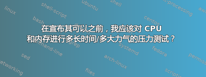 在宣布其可以之前，我应该对 CPU 和内存进行多长时间/多大力气的压力测试？