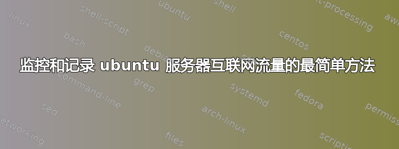 监控和记录 ubuntu 服务器互联网流量的最简单方法