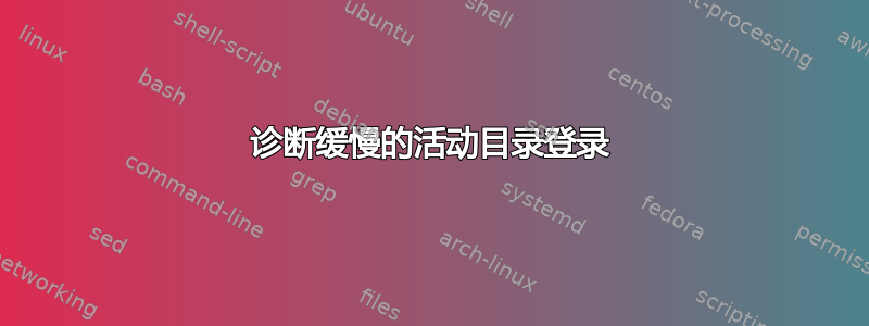 诊断缓慢的活动目录登录