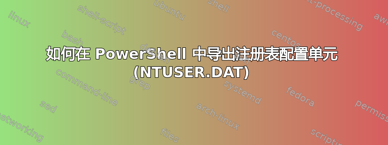 如何在 PowerShell 中导出注册表配置单元 (NTUSER.DAT)