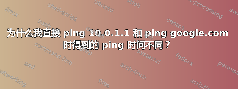 为什么我直接 ping 10.0.1.1 和 ping google.com 时得到的 ping 时间不同？