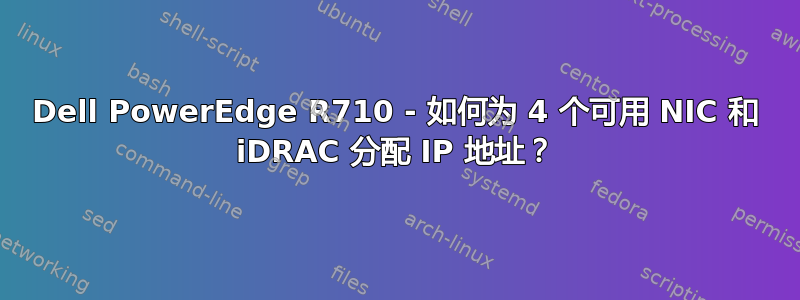 Dell PowerEdge R710 - 如何为 4 个可用 NIC 和 iDRAC 分配 IP 地址？