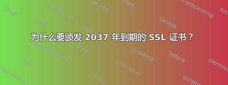 为什么要颁发 2037 年到期的 SSL 证书？