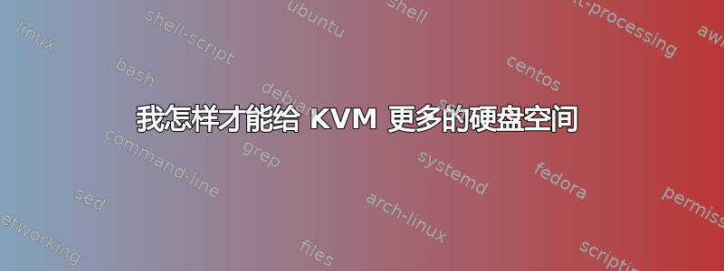 我怎样才能给 KVM 更多的硬盘空间