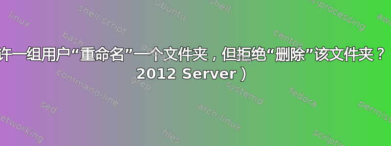 是否不可能允许一组用户“重命名”一个文件夹，但拒绝“删除”该文件夹？（Windows 2012 Server）