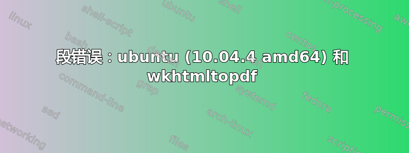 段错误：ubuntu (10.04.4 amd64) 和 wkhtmltopdf