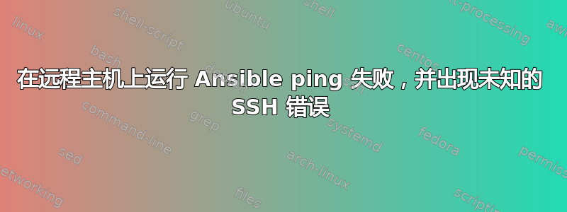 在远程主机上运行 Ansible ping 失败，并出现未知的 SSH 错误