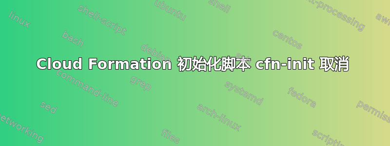 Cloud Formation 初始化脚本 cfn-init 取消