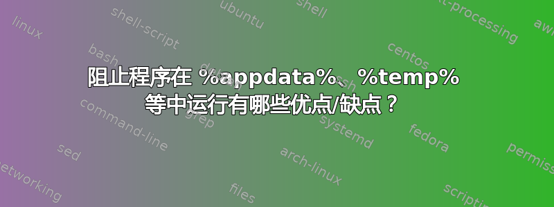 阻止程序在 %appdata%、%temp% 等中运行有哪些优点/缺点？