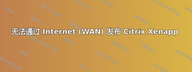 无法通过 Internet (WAN) 发布 Citrix Xenapp