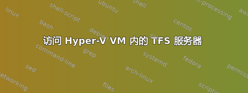 访问 Hyper-V VM 内的 TFS 服务器