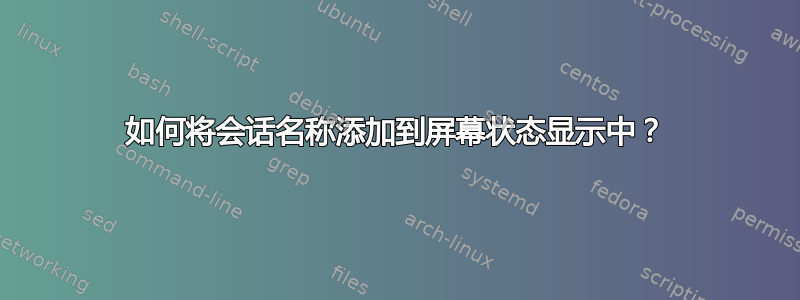 如何将会话名称添加到屏幕状态显示中？