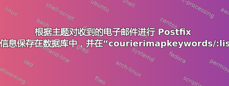 根据主题对收到的电子邮件进行 Postfix 处理，并将电子邮件详细信息保存在数据库中，并在“courierimapkeywords/:list”中标记/标记电子邮件