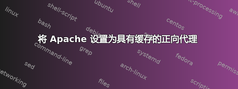 将 Apache 设置为具有缓存的正向代理