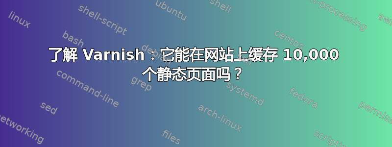 了解 Varnish：它能在网站上缓存 10,000 个静态页面吗？