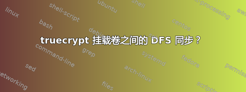 truecrypt 挂载卷之间的 DFS 同步？